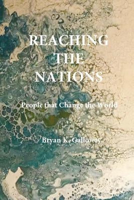 Reaching the Nations: People that Change the World by Galloway, Bryan K.