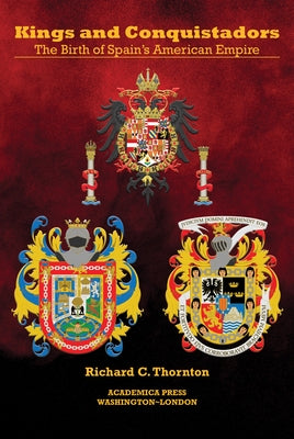 Kings and Conquistadors: Spain's American Empire by Thornton, Richard C.