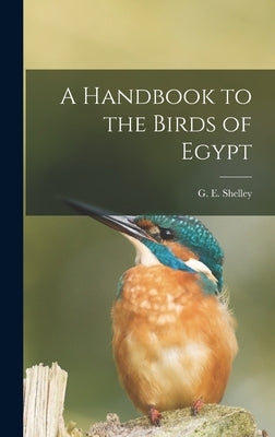 A Handbook to the Birds of Egypt by Shelley, G. E.