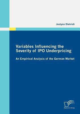 Variables Influencing the Severity of IPO Underpricing: An Empirical Analysis of the German Market by Dietrich, Justyna