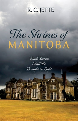 The Shrines of Manitoba: Dark Secrets Shall Be Brought to Light by Jette, R. C.