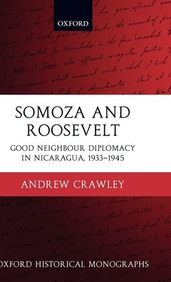 Somoza and Roosevelt: Good Neighbour Diplomacy in Nicaragua, 1933-1945 by Crawley, Andrew
