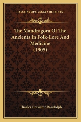 The Mandragora Of The Ancients In Folk-Lore And Medicine (1905) by Randolph, Charles Brewster