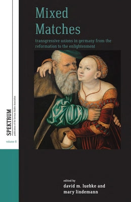 Mixed Matches: Transgressive Unions in Germany from the Reformation to the Enlightment by Luebke, David M.