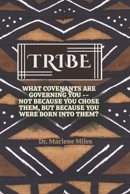 Tribe: What Covenants Are Governing You-Not Because You Chose Them, But Because You Were Born Into Them? by Miles, Marlene