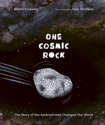 One Cosmic Rock: The Story of the Asteroid That Changed Our World by Krossing, Karen