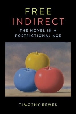 Free Indirect: The Novel in a Postfictional Age by Bewes, Timothy