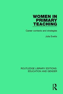 Women in Primary Teaching: Career Contexts and Strategies by Evetts, Julia