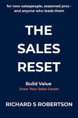The Sales Reset: For new salespeople, seasoned pros - and anyone who leads them by Robertson, Richard S.