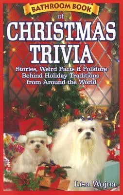 Bathroom Book of Christmas Trivia: Stories, Weird Facts & Folklore Behind Holiday Traditions from Around the World by Wojna, Lisa