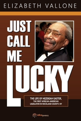 Just Call Me Lucky: The Life of Hezekiah Easter, the First African-American Legislator in Rockland County from Nyack, NY by Vallone, Elizabeth