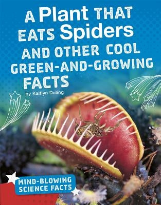 A Plant That Eats Spiders and Other Cool Green-And-Growing Facts by Duling, Kaitlyn