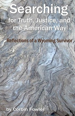 Searching For Truth, Justice, And The American Way: Reflections Of A Wyoming Survivor by Fowler, Corbin