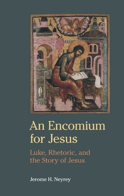 An Encomium for Jesus: Luke, Rhetoric, and the Story of Jesus by Neyrey, Jerome H.