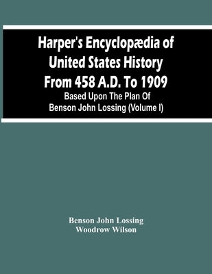 Harper'S Encyclopædia Of United States History From 458 A.D. To 1909: Based Upon The Plan Of Benson John Lossing (Volume I) by John Lossing, Benson