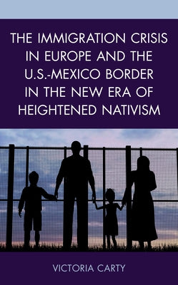 The Immigration Crisis in Europe and the U.S.-Mexico Border in the New Era of Heightened Nativism by Carty, Victoria