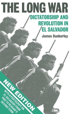 The Long War: Dictatorship and Revolution in El Salvador by Dunkerley, James