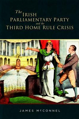 The Irish Parliamentary Party and the Third Home Rule Crisis by McConnel, James