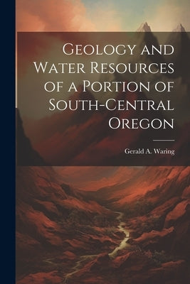 Geology and Water Resources of a Portion of South-central Oregon by Waring, Gerald a. (Gerald Ashley) B.