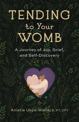 Tending to Your Womb: A Journey of Joy, Grief, and Self-Discovery by Ukpe-Wallace, Anietie