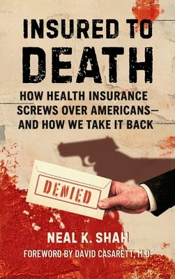 Insured to Death: How Health Insurance Screws Over Americans - And How We Take It Back by Shah, Neal K.