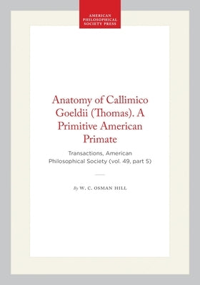 Anatomy of Callimico Goeldii (Thomas). a Primitive American Primate: Transactions, American Philosophical Society (Vol. 49, Part 5) by Hill, W. C. Osman