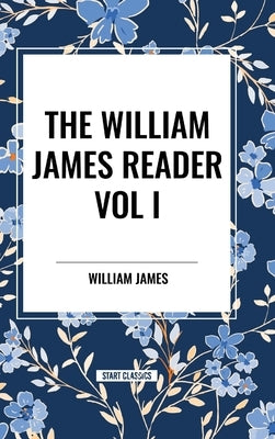 The William James Reader Vol I by James, William