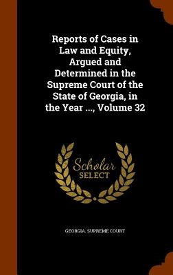 Reports of Cases in Law and Equity, Argued and Determined in the Supreme Court of the State of Georgia, in the Year ..., Volume 32 by Georgia Supreme Court