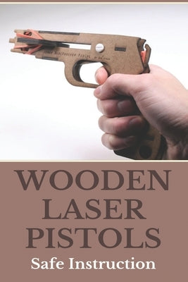 Wooden Laser Pistols: Safe Instruction: Laser Target Practice For Pistols by Mrazek, Harvey