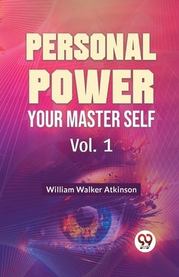 Personal Power Your Master Self Vol. 1 by Walker Atkinson, William