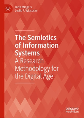 The Semiotics of Information Systems: A Research Methodology for the Digital Age by Mingers, John