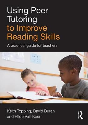 Using Peer Tutoring to Improve Reading Skills: A Practical Guide for Teachers by Topping, Keith