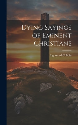 Dying Sayings of Eminent Christians by Cobbin, Ingram 1777-1851 Ed