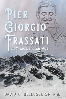 Pier Giorgio Frassati: Truth, Love, and Sacrifice by Bellusci, David C.