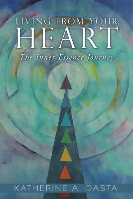 Living from Your Heart: The Inner Essence Journey by Dasta, Katherine a.