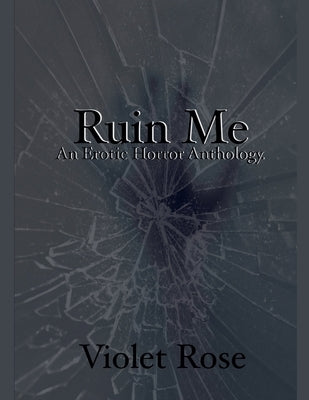 Ruin Me: An Erotic Horror Anthology by Rose, Violet