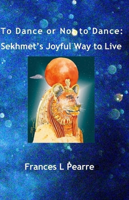 To Dance or Not to Dance: Sekhmet's Joyful Way to Live by Leland, Susan