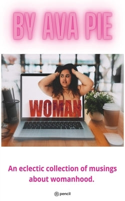 Woman: An eclectric collection of musings about womanhood. by Pie, Ava