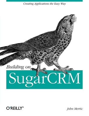 Building on SugarCRM: Creating Applications the Easy Way by Mertic, John