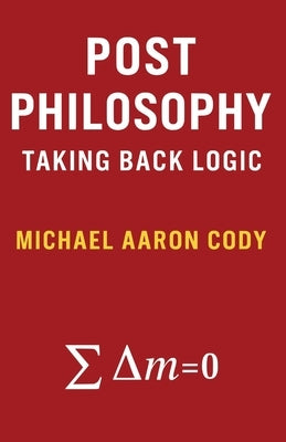 Post Philosophy: Taking Back Logic by Cody, Michael Aaron