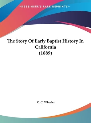 The Story Of Early Baptist History In California (1889) by Wheeler, O. C.