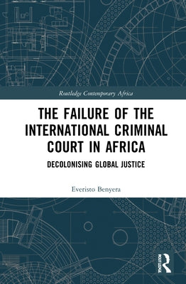 The Failure of the International Criminal Court in Africa: Decolonising Global Justice by Benyera, Everisto