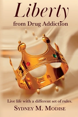 Liberty From Drug Addiction: Live life with a different set of Rules by Modise, Sydney Mpho