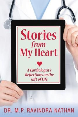 Stories from My Heart: A Cardiologist's Reflections on the Gift of Life by Ravindra Nathan, M. P.