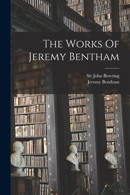 The Works Of Jeremy Bentham by Bentham, Jeremy