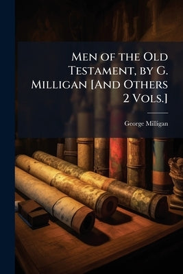 Men of the Old Testament, by G. Milligan [And Others 2 Vols.] by Milligan, George