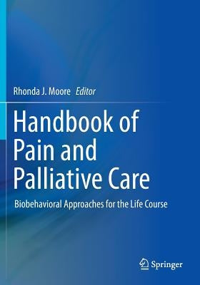 Handbook of Pain and Palliative Care: Biobehavioral Approaches for the Life Course by Moore, Rhonda J.
