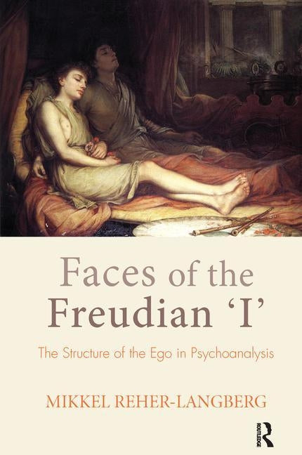 Faces of the Freudian I: The Structure of the Ego in Psychoanalysis by Reher-Langberg, Mikkel