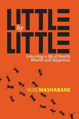Little by Little: Unlocking a Life of Health, Wealth and Happiness by Mashabane, Vusi