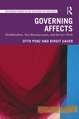 Governing Affects: Neoliberalism, Neo-Bureaucracies, and Service Work by Penz, Otto